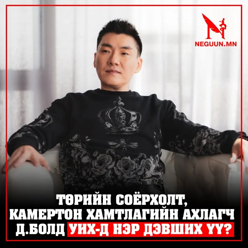 ТӨРИЙН СОЁРХОЛТ, КАМЕРТОН ХАМТЛАГИЙН АХЛАГЧ Д.БОЛД УИХ-Д НЭР ДЭВШИХ ҮҮ?